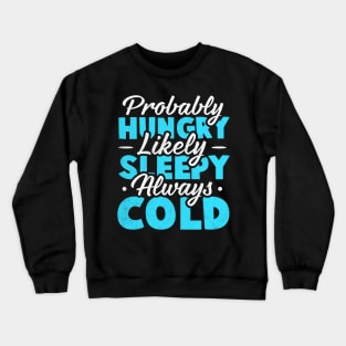Probably hungry Likely sleepy Always cold Crewneck Sweatshirt